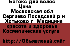 Ботокс для волос › Цена ­ 2 000 - Московская обл., Сергиево-Посадский р-н, Хотьково г. Медицина, красота и здоровье » Косметические услуги   